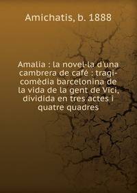 Amalia : la novel·la d'una cambrera de caf? : tragi-com?dia barcelonina de la vida de la gent de Vici, dividida en tres actes i quatre quadres