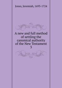 A new and full method of settling the canonical authority of the New Testament. 3