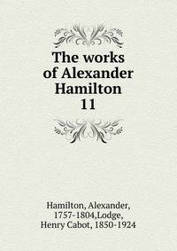 The works of Alexander Hamilton. 11