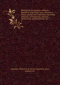 Historia de los premios militares, Republica Argentina; leyes, decretos y demas resoluciones referentes a premios militares, recompensas, honores, distinciones, gratificaciones, etc