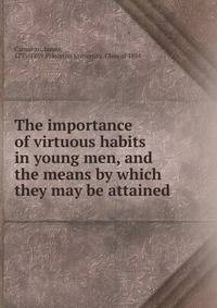 The importance of virtuous habits in young men, and the means by which they may be attained