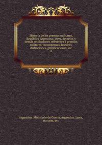 Historia de los premios militares, Republica Argentina; leyes, decretos y demas resoluciones referentes a premios militares, recompensas, honores, distinciones, gratificaciones, etc