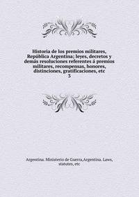Historia de los premios militares, Republica Argentina; leyes, decretos y demas resoluciones referentes a premios militares, recompensas, honores, distinciones, gratificaciones, etc