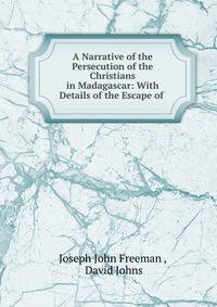 A Narrative of the Persecution of the Christians in Madagascar: With Details of the Escape of .