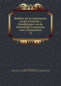Bulletin de la Commission royale d'histoire = Handelingen van de Koninklijke Commissie voor Geschiedenis