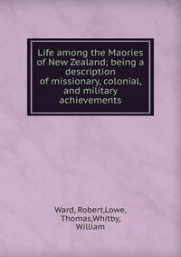 Life among the Maories of New Zealand; being a description of missionary, colonial, and military achievements