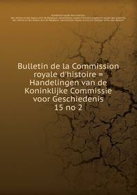 Bulletin de la Commission royale d`histoire = Handelingen van de Koninklijke Commissie voor Geschiedenis. 15 no 2
