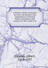 A history of the transport service; adventures and experiences of United States transports and cruisers in the world war
