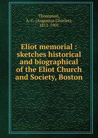 Eliot memorial : sketches historical and biographical of the Eliot Church and Society, Boston