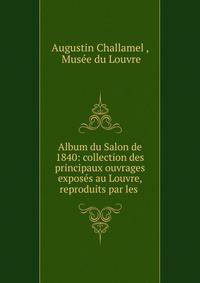 Album du Salon de 1840: collection des principaux ouvrages exposes au Louvre, reproduits par les .