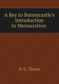 A Key to Bonnycastle's Introduction to Mensuration .