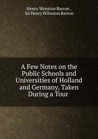 A Few Notes on the Public Schools and Universities of Holland and Germany, Taken During a Tour .