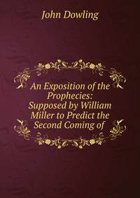 An Exposition of the Prophecies: Supposed by William Miller to Predict the Second Coming of .