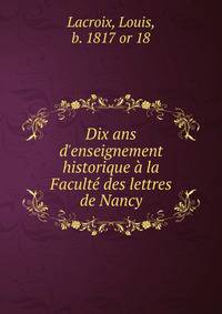 Dix ans d'enseignement historique ? la Facult? des lettres de Nancy