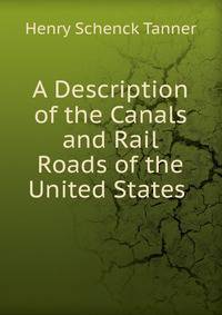 A Description of the Canals and Rail Roads of the United States .