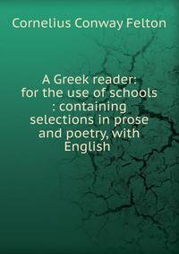 A Greek reader: for the use of schools : containing selections in prose and poetry, with English .