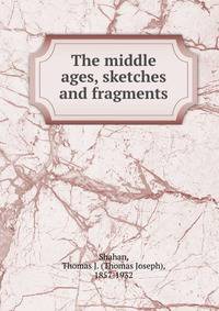The middle ages, sketches and fragments