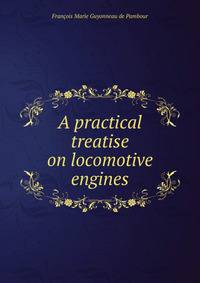 A practical treatise on locomotive engines