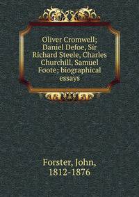 Oliver Cromwell; Daniel Defoe, Sir Richard Steele, Charles Churchill, Samuel Foote; biographical essays
