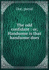 The odd confidant : or, Handsome is that handsome does