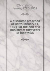 A discourse preached at Barre, January 11, 1854 : at the end of a ministry of fifty years in that town