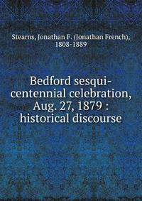 Bedford sesqui-centennial celebration, Aug. 27, 1879 : historical discourse