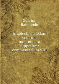 In selecta quaedam veterum monumenta suppetiae : commentarium VIII