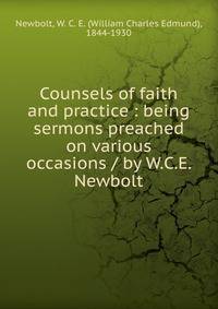 Counsels of faith and practice : being sermons preached on various occasions / by W.C.E. Newbolt