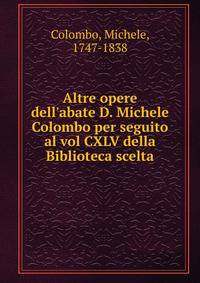 Altre opere dell'abate D. Michele Colombo per seguito al vol CXLV della Biblioteca scelta
