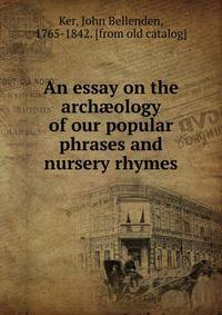 An essay on the arch?ology of our popular phrases and nursery rhymes