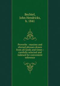 Proverbs : maxims and shrewd phrases drawn from all lands and times : carefully selected and indexed for convenient reference