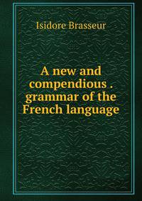 A new and compendious . grammar of the French language