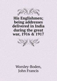 His Englishmen; being addresses delivered in India during the great war, 1916 &amp; 1917