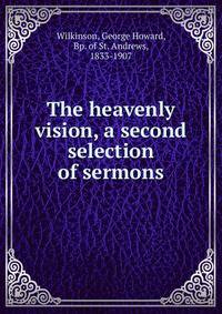 The heavenly vision, a second selection of sermons