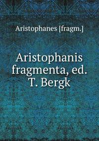 Aristophanis fragmenta, ed. T. Bergk