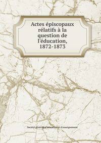 Actes ?piscopaux r?latifs ? la question de l'?ducation, 1872-1873