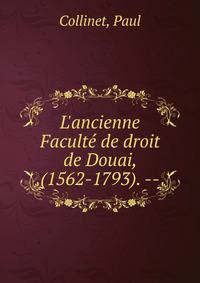 L'ancienne Facult? de droit de Douai, (1562-1793). --