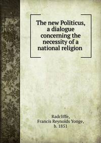 The new Politicus, a dialogue concerning the necessity of a national religion