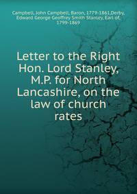 Letter to the Right Hon. Lord Stanley, M.P. for North Lancashire, on the law of church rates