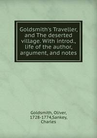 Goldsmith's Traveller, and The deserted village. With introd., life of the author, argument, and notes