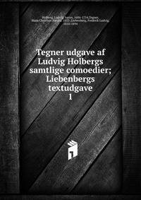 Tegner udgave af Ludvig Holbergs samtlige comoedier; Liebenbergs textudgave. 1
