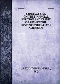 OBSERVATIONS ON THE FINANCIAL POSITION AND CREDIT OF SUCH OF THE STATES OF THE NORTH AMERICAN .