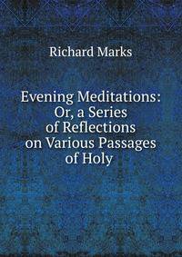 Evening Meditations: Or, a Series of Reflections on Various Passages of Holy .