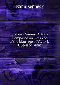 Britain's Genius: A Mask Composed on Occasion of the Marriage of Victoria, Queen of Great .
