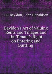 Bayldon's Art of Valuing Rents and Tillages and the Tenant's Right on Entering and Quitting .