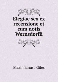 Elegiae sex ex recensione et cum notis Wernsdorfii