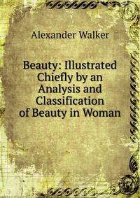 Beauty: Illustrated Chiefly by an Analysis and Classification of Beauty in Woman