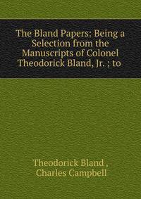 The Bland Papers: Being a Selection from the Manuscripts of Colonel Theodorick Bland, Jr. ; to .