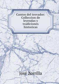 Cantos del trovador: Colleccion de leyendas y tradiciones historicas