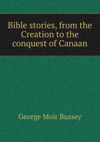 Bible stories, from the Creation to the conquest of Canaan